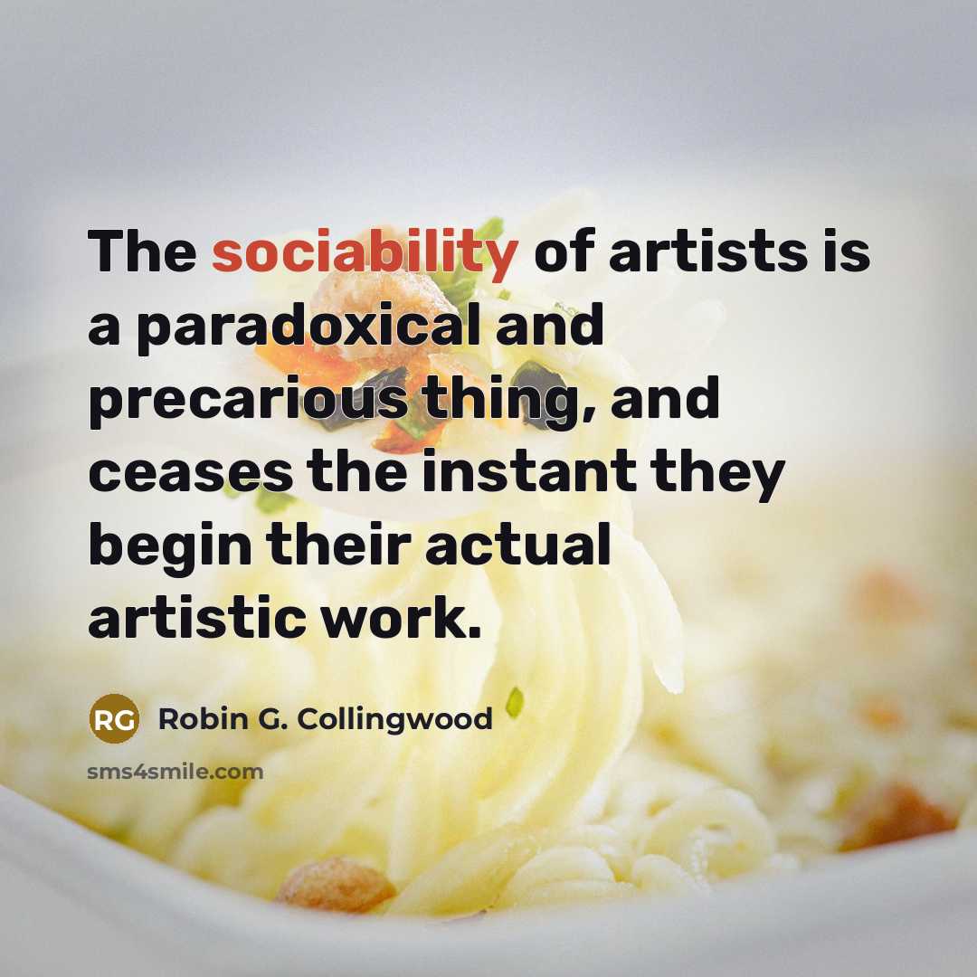 “The sociability of artists is a paradoxical and precarious thing,…” quote by Robin G. Collingwood