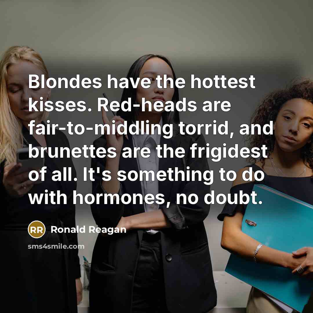 “Blondes have the hottest kisses. Red-heads are fair-to-middling torrid, and…” quote by Ronald Reagan