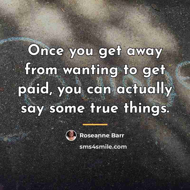 “Once you get away from wanting to get paid, you…” quote by Roseanne Barr