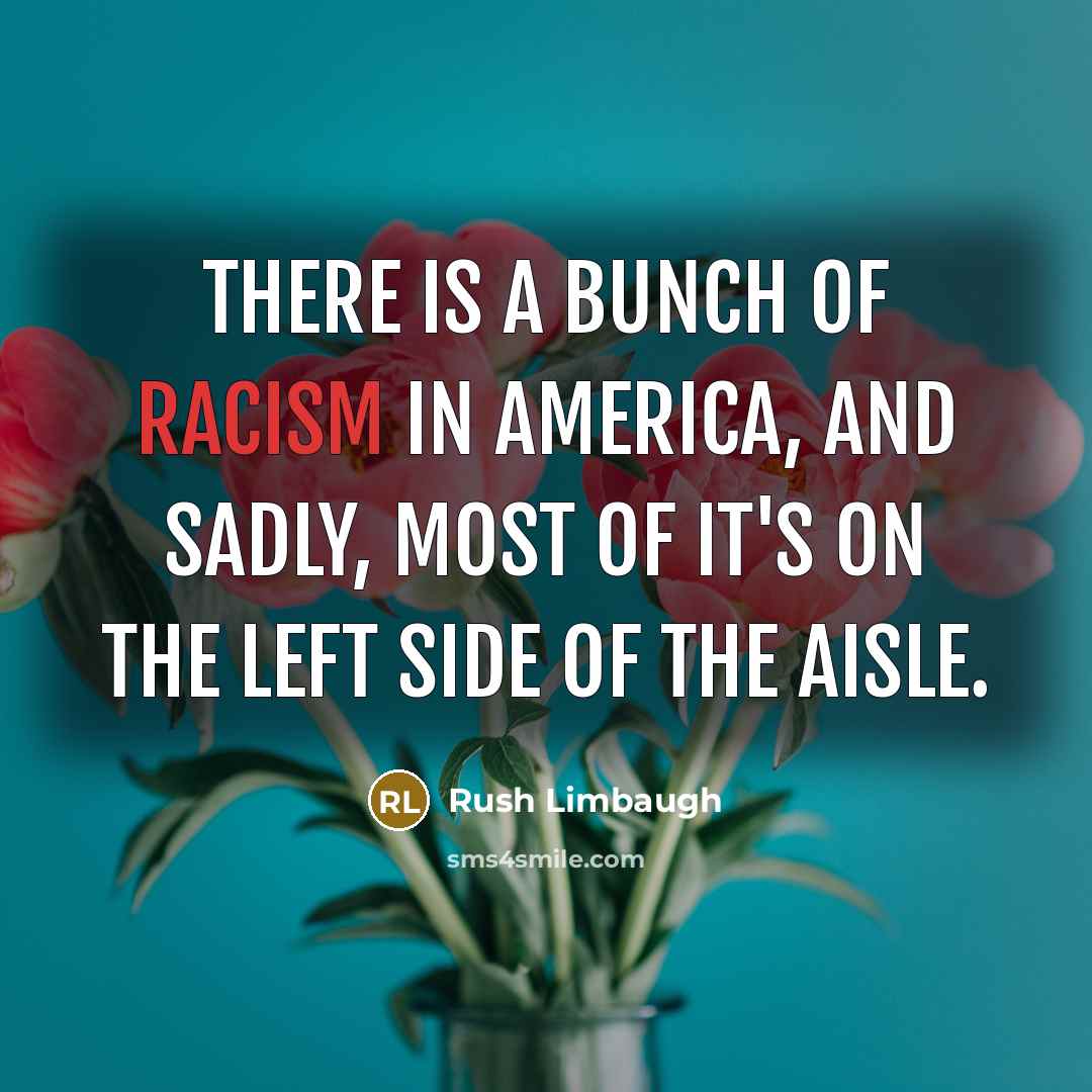 “There is a bunch of racism in America, and sadly,…” quote by Rush Limbaugh