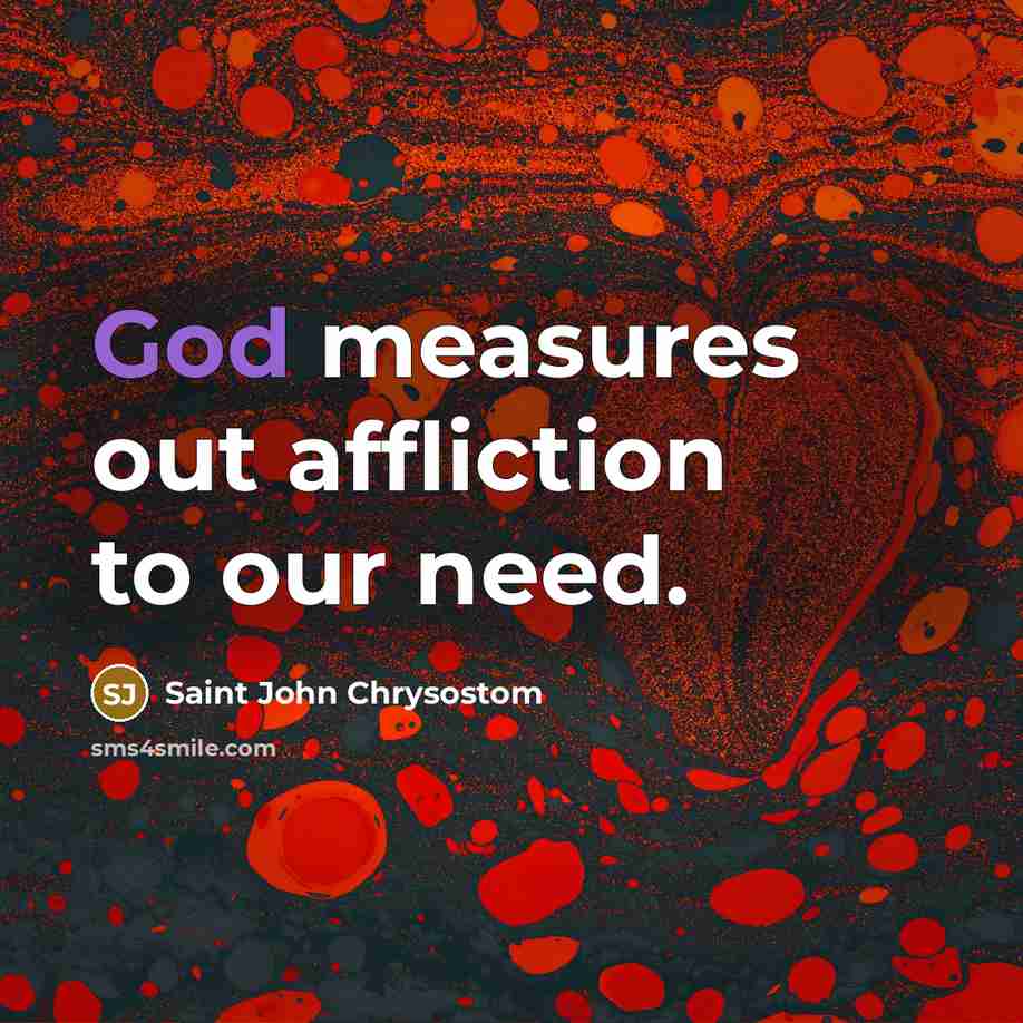 “God measures out affliction to our need.…” quote by Saint John Chrysostom