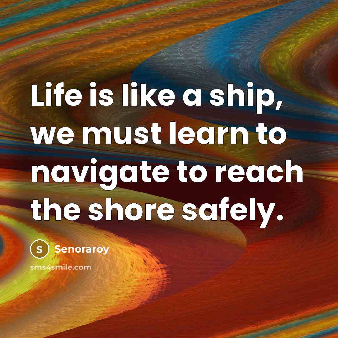 “Life is like a ship, we must learn to navigate…” quote by Senoraroy