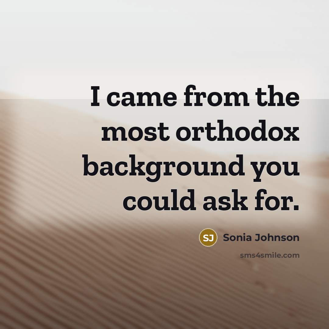 “I came from the most orthodox background you could ask…” quote by Sonia Johnson