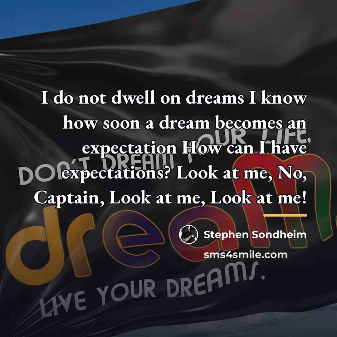 “I do not dwell on dreams I know how soon…” quote by Stephen Sondheim