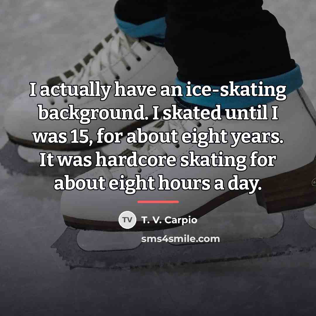 “I actually have an ice-skating background. I skated until I…” quote by T. V. Carpio