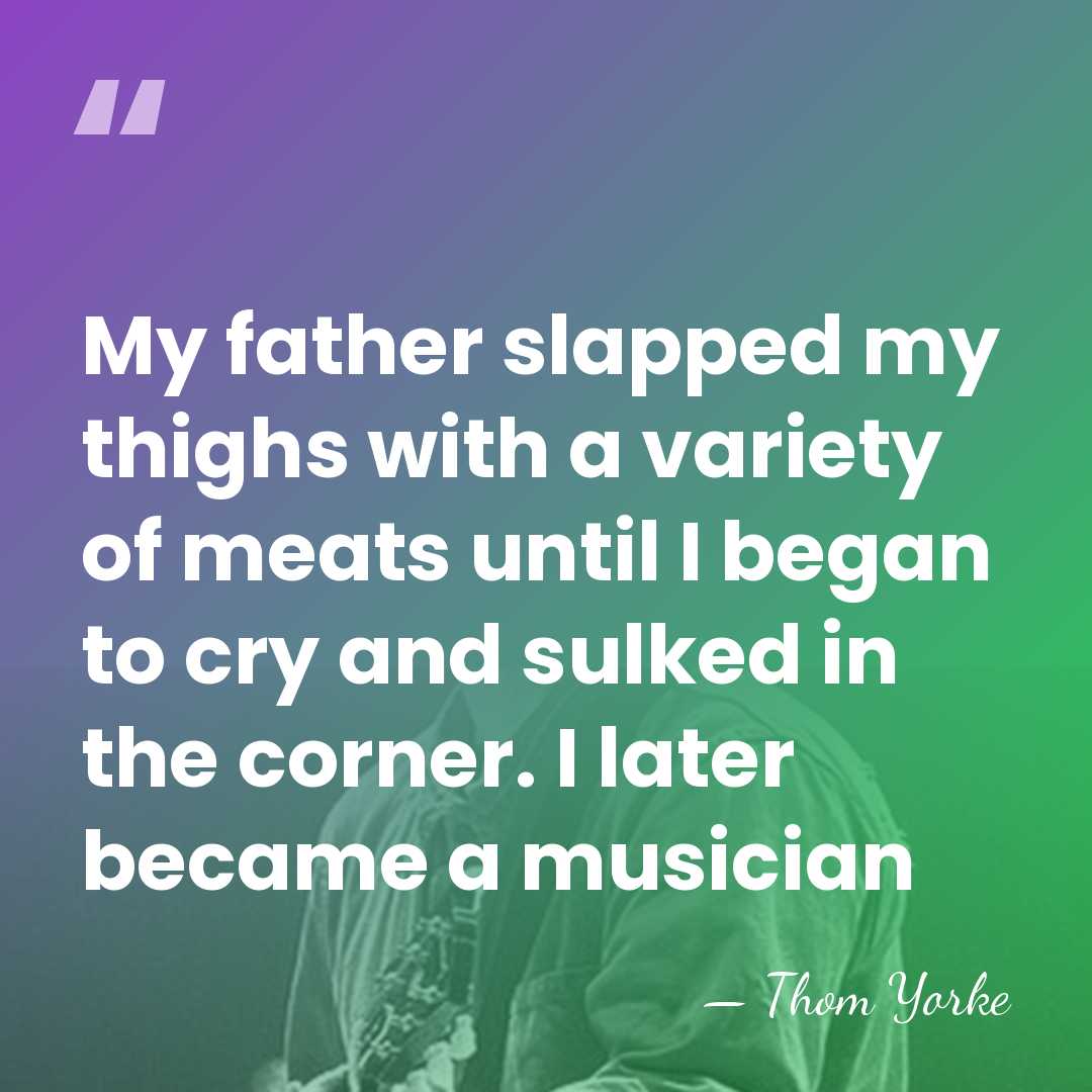 My father slapped my thighs with a variety of meats until I&hellip; - Thom Yorke