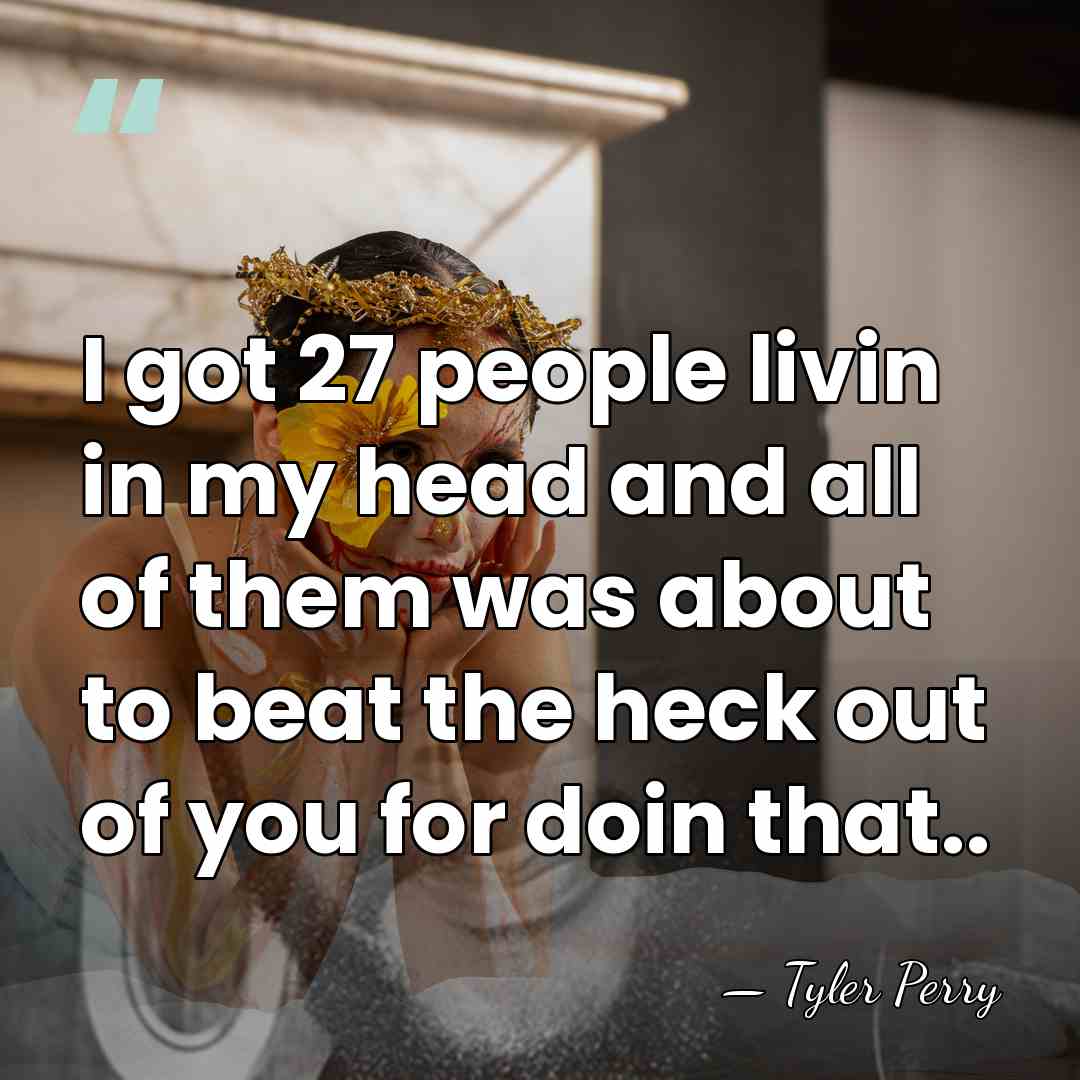 I got 27 people livin in my head and all of them&hellip; - Tyler Perry