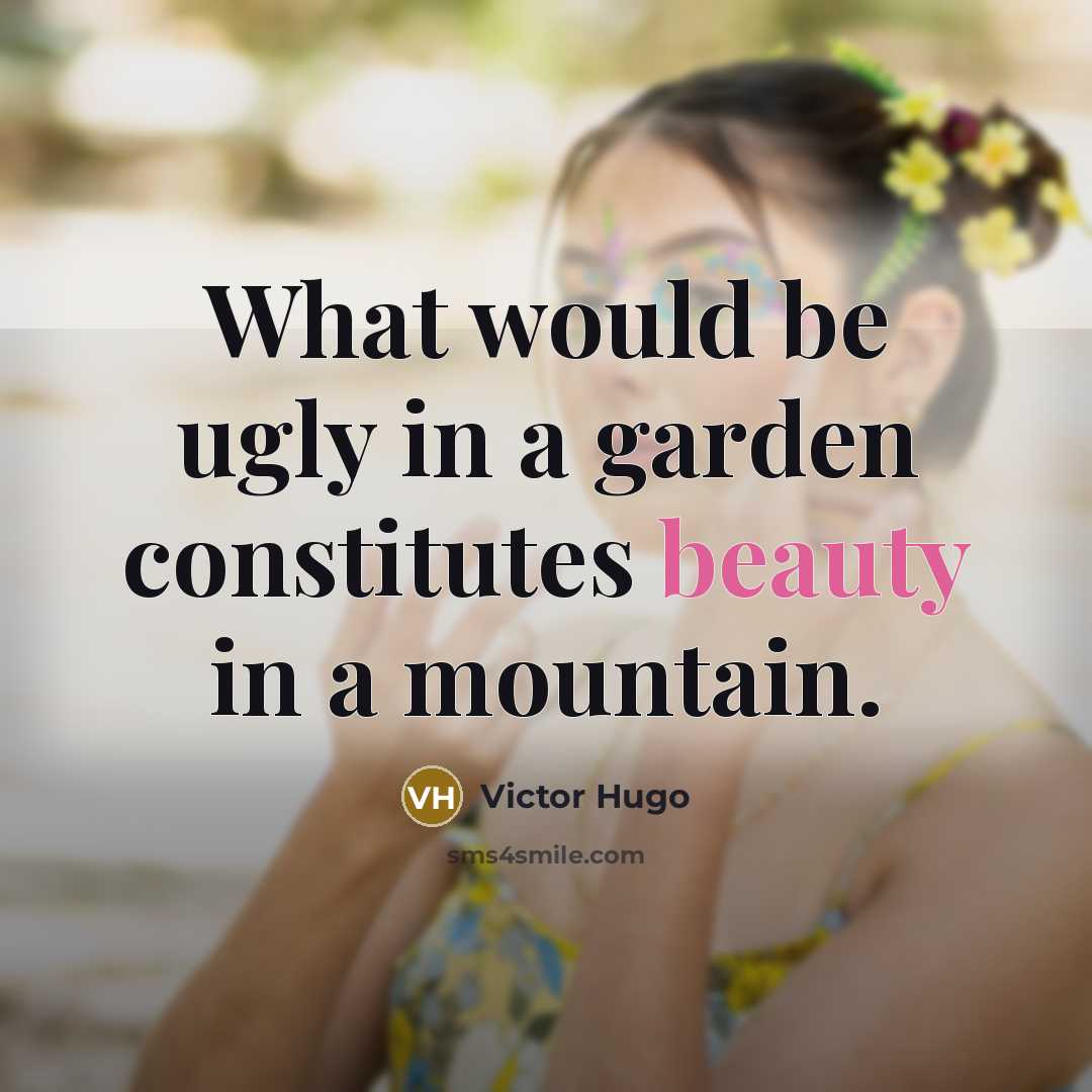 “What would be ugly in a garden constitutes beauty in…” quote by Victor Hugo