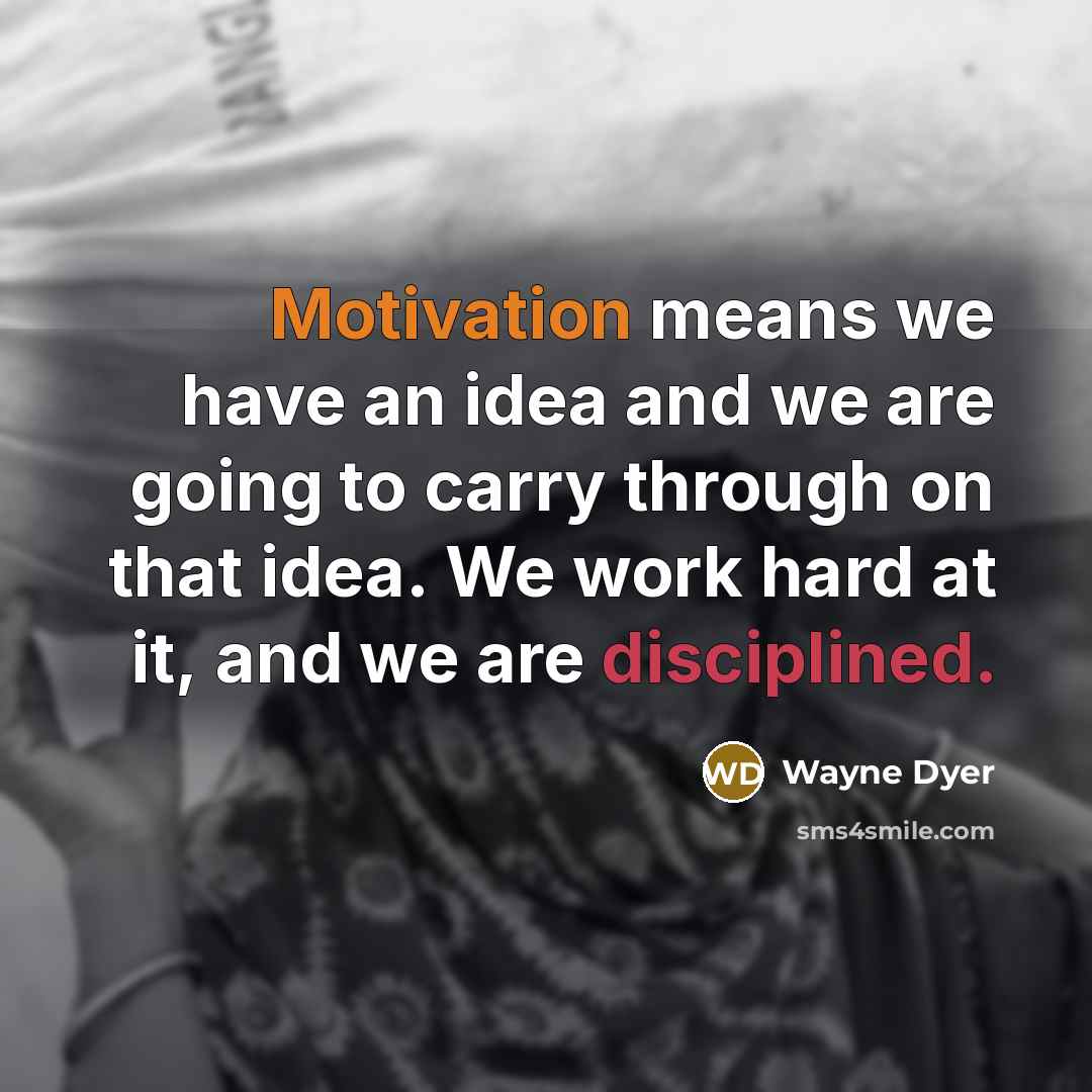 “Motivation means we have an idea and we are going to carry through on that idea. We work hard at it, and we are disciplined.” quote by Wayne Dyer