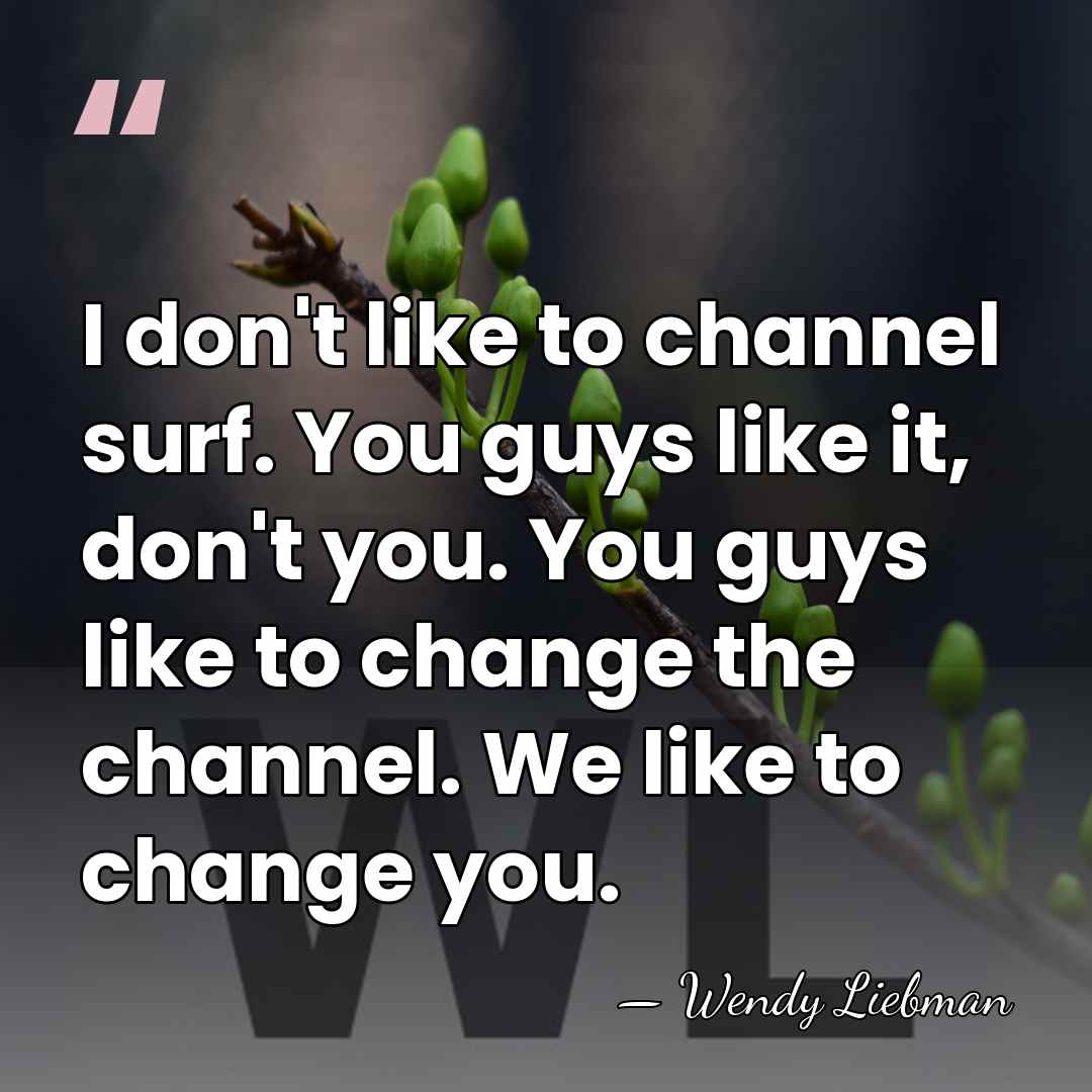 I don't like to channel surf. You guys like it, don't you.&hellip; - Wendy Liebman