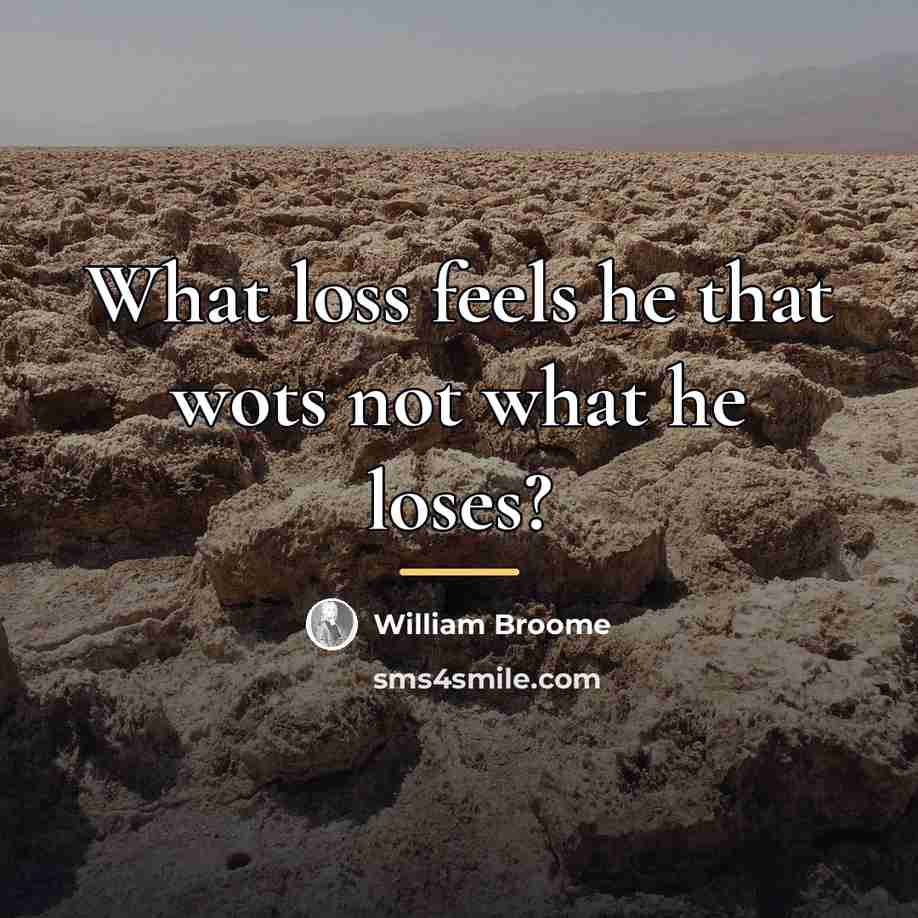 “What loss feels he that wots not what he loses?…” quote by William Broome