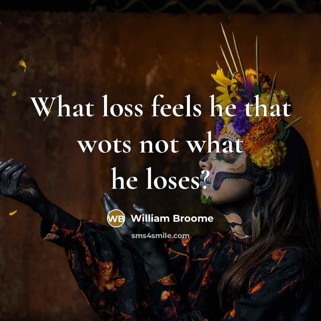 “What loss feels he that wots not what he loses?” quote by William Broome