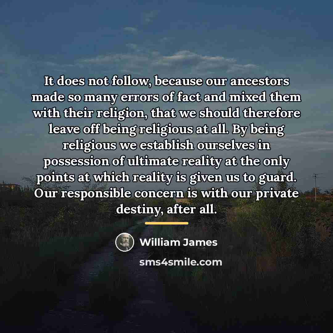 “It does not follow, because our ancestors made so many…” quote by William James