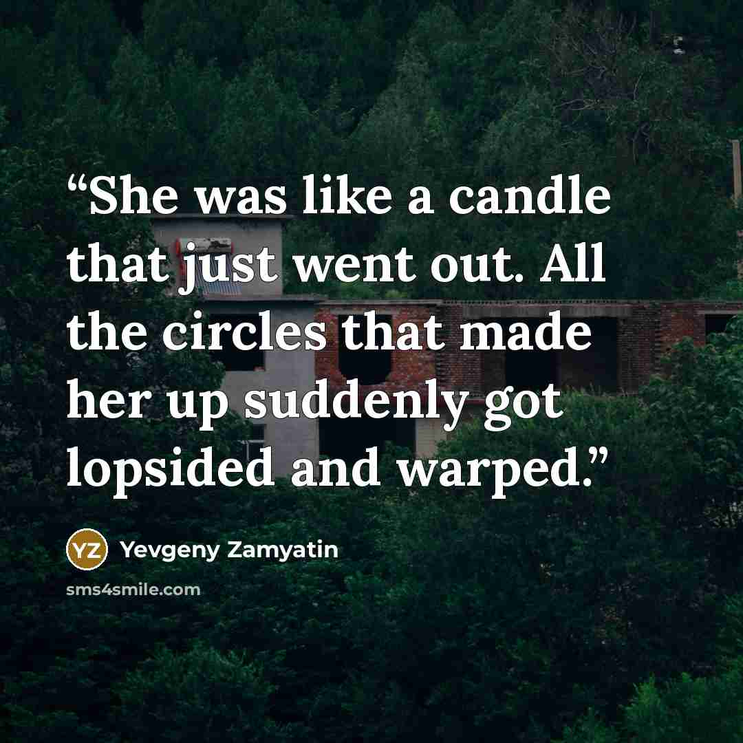 “She was like a candle that just went out. All the circles that made her up suddenly got lopsided and warped.” quote by Yevgeny Zamyatin