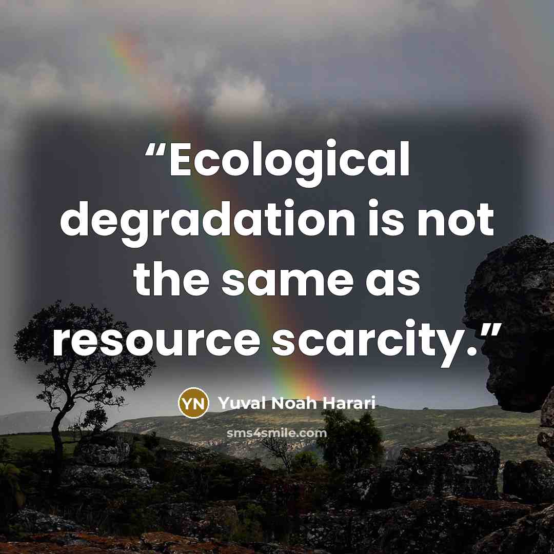 “Ecological degradation is not the same as resource scarcity.” quote by Yuval Noah Harari