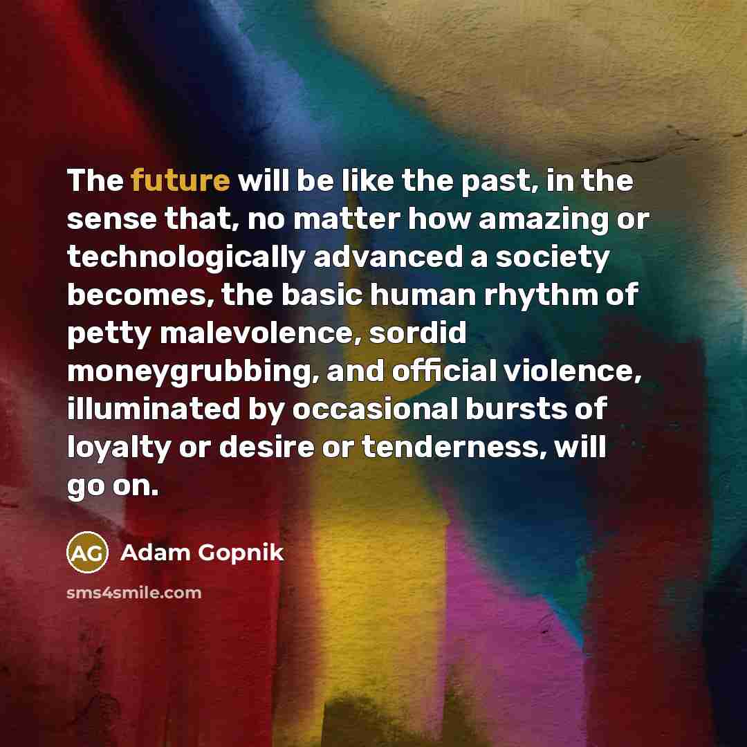 “The future will be like the past, in the sense…” quote by Adam Gopnik