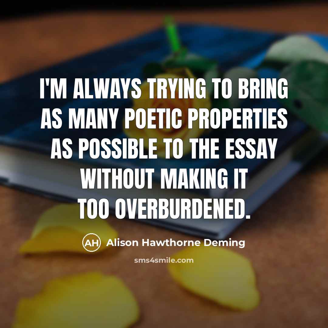 “I'm always trying to bring as many poetic properties as…” quote by Alison Hawthorne Deming