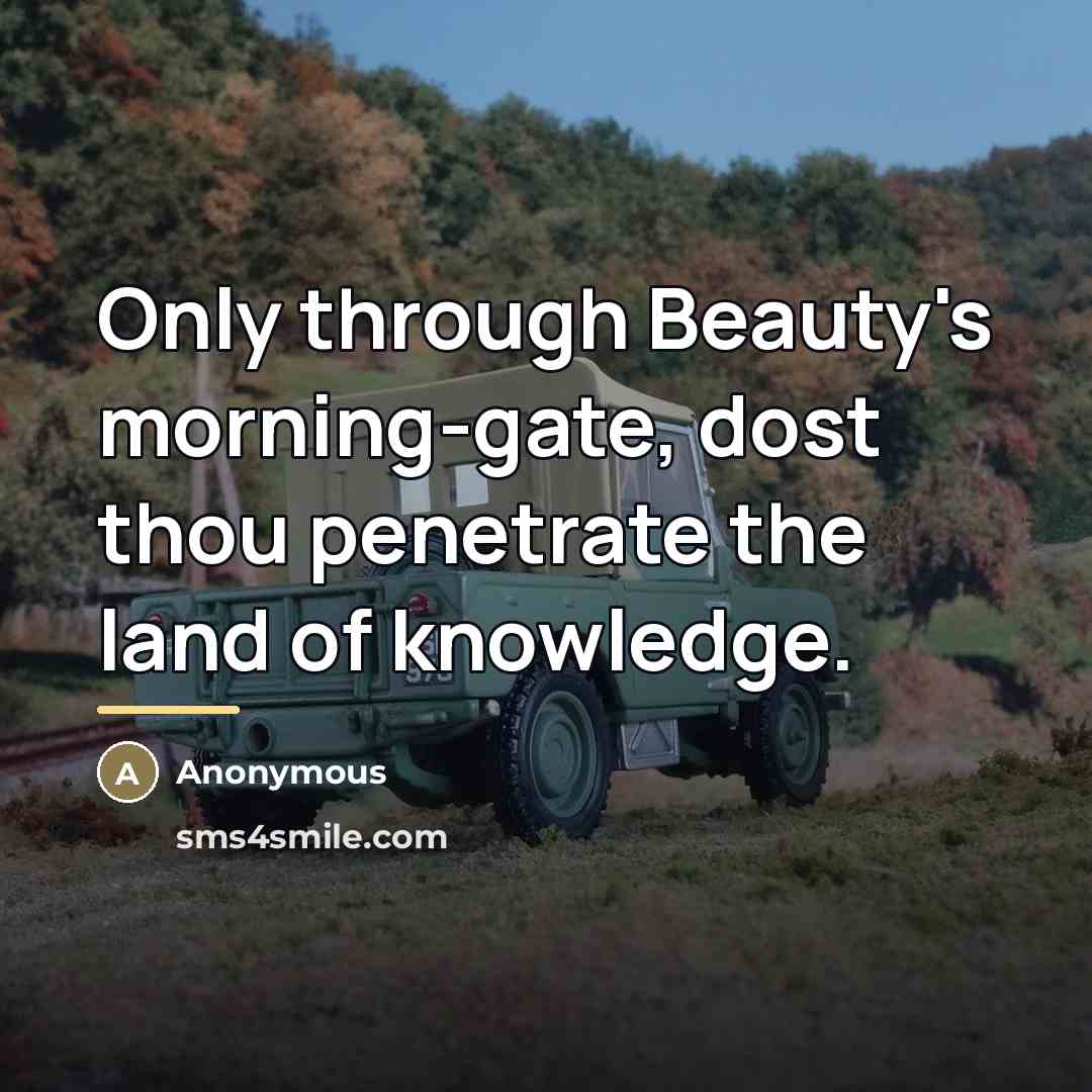 “Only through Beauty's morning-gate, dost thou penetrate the land of…” quote by Anonymous