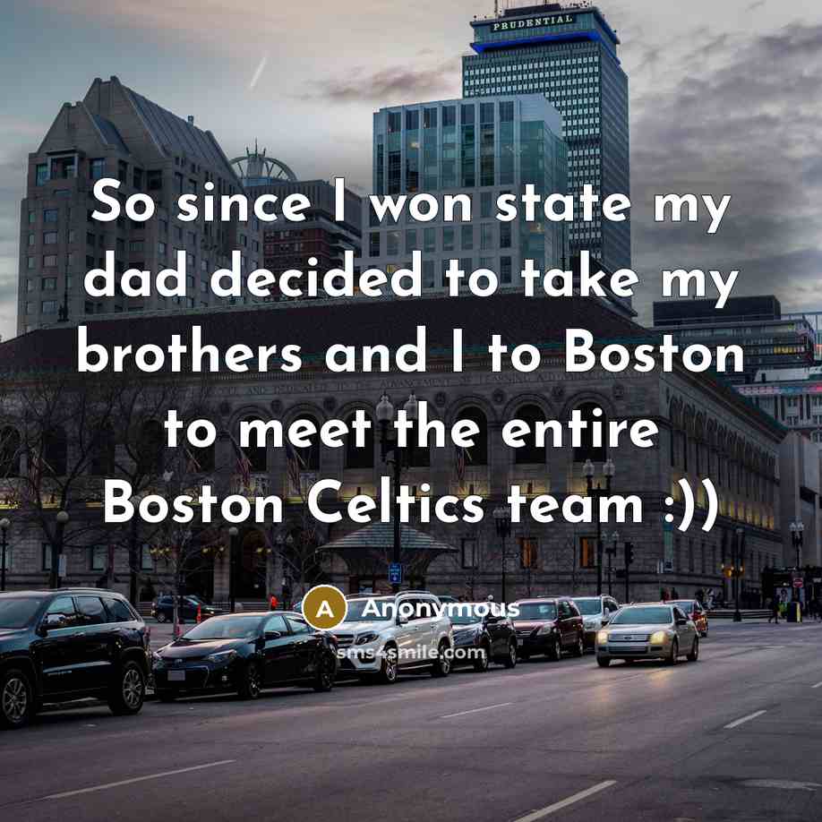 “So since I won state my dad decided to take my brothers and I to Boston to meet the entire Boston Celtics team :))” quote by Anonymous