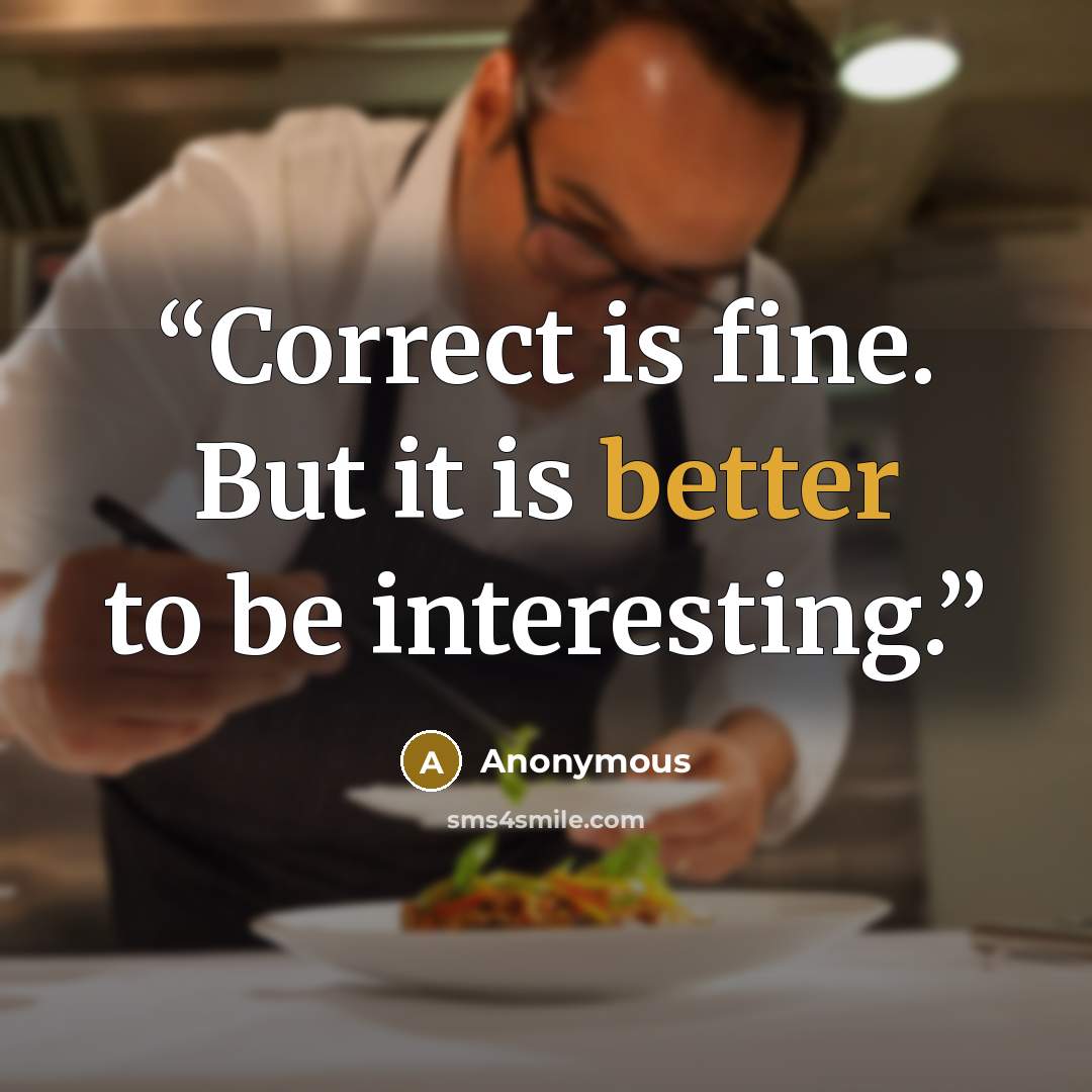 “Correct is fine. But it is better to be interesting.” quote by Anonymous