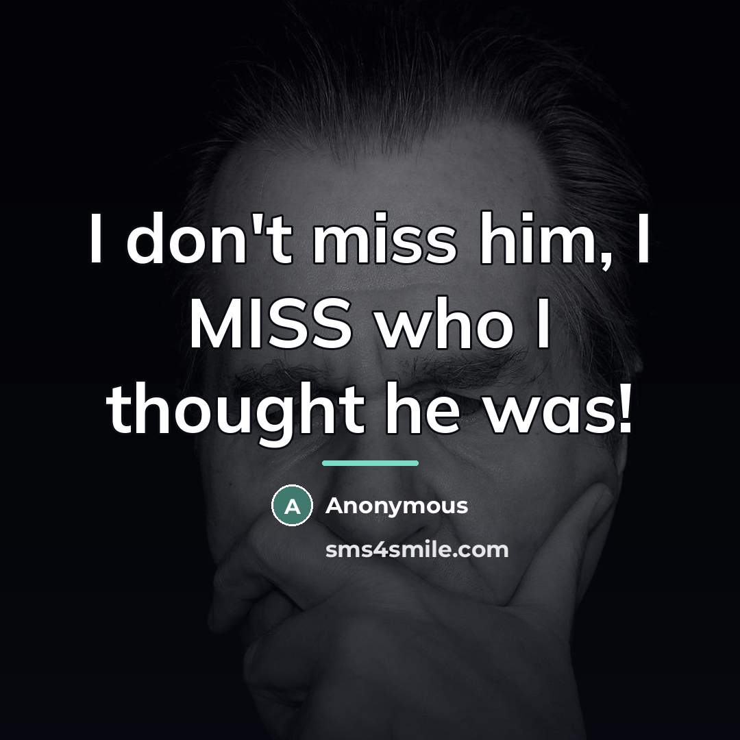 “I don't miss him, I MISS who I thought he…” quote by Anonymous