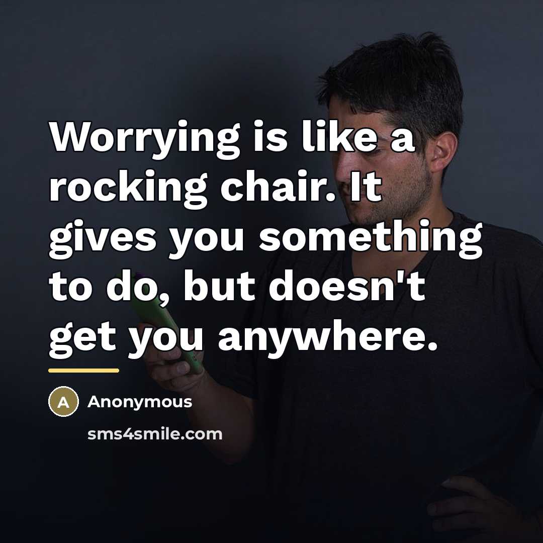 “Worrying is like a rocking chair. It gives you something…” quote by Anonymous