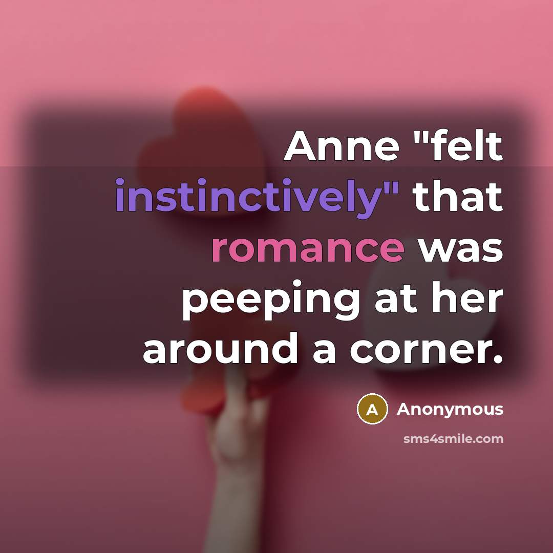 “Anne "felt instinctively" that romance was peeping at her around a corner.” quote by Anonymous