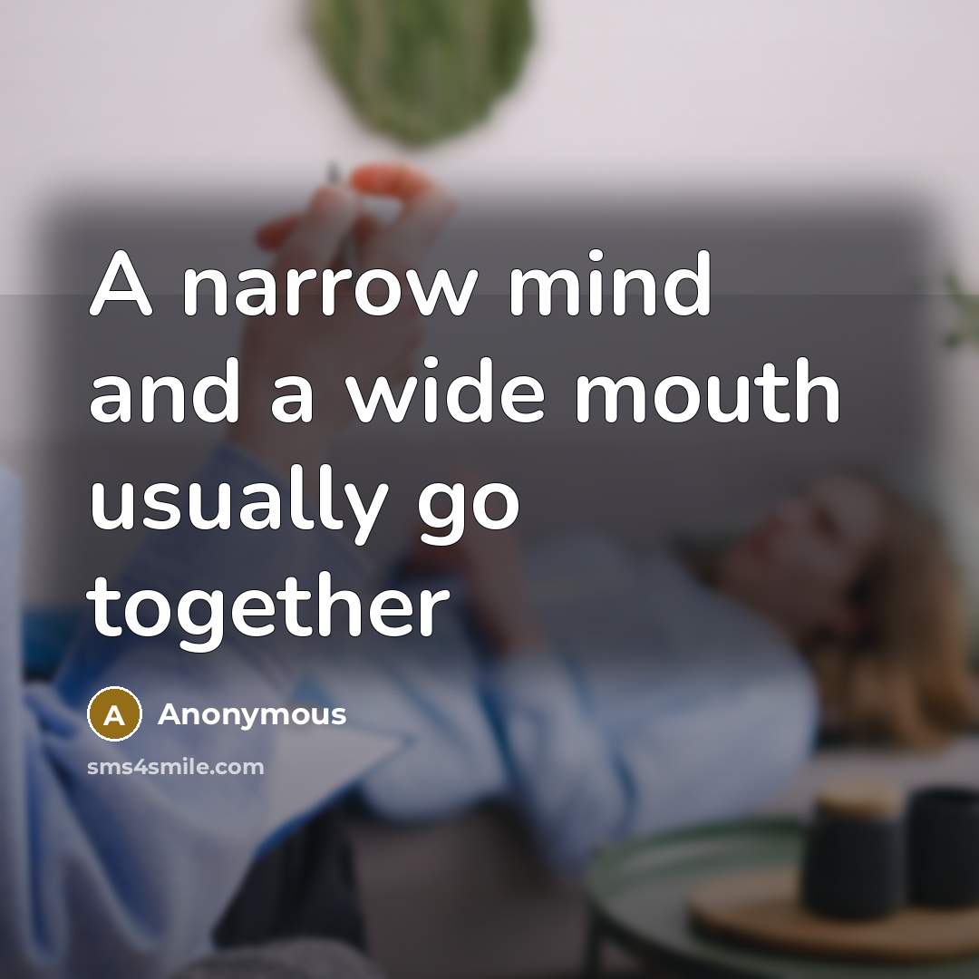 “A narrow mind and a wide mouth usually go together” quote by Anonymous