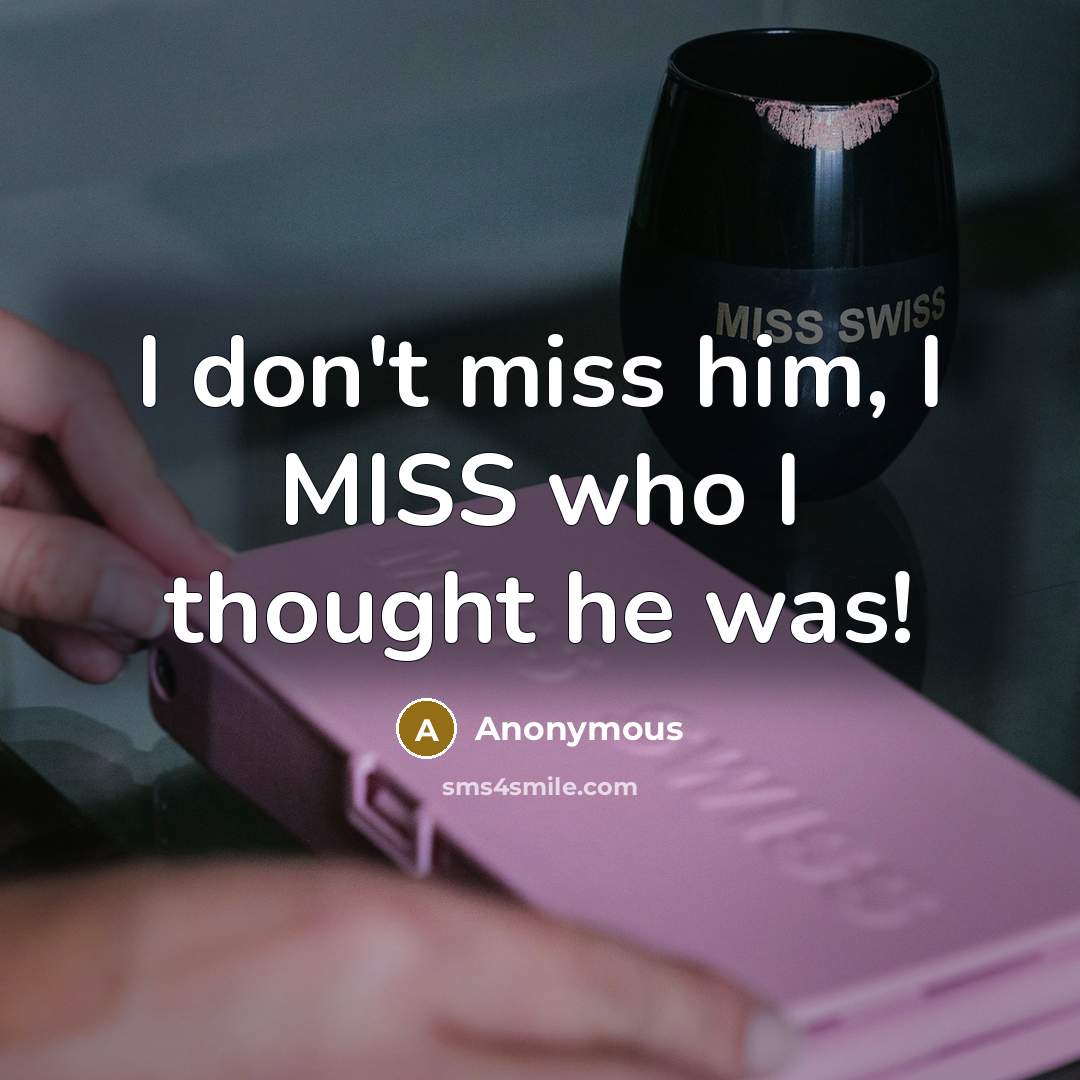 “I don't miss him, I MISS who I thought he was!” quote by Anonymous