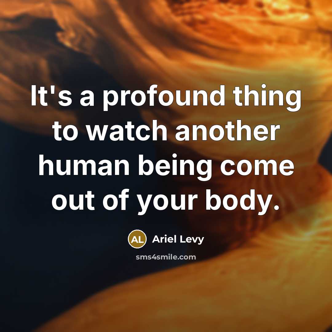 “It's a profound thing to watch another human being come…” quote by Ariel Levy