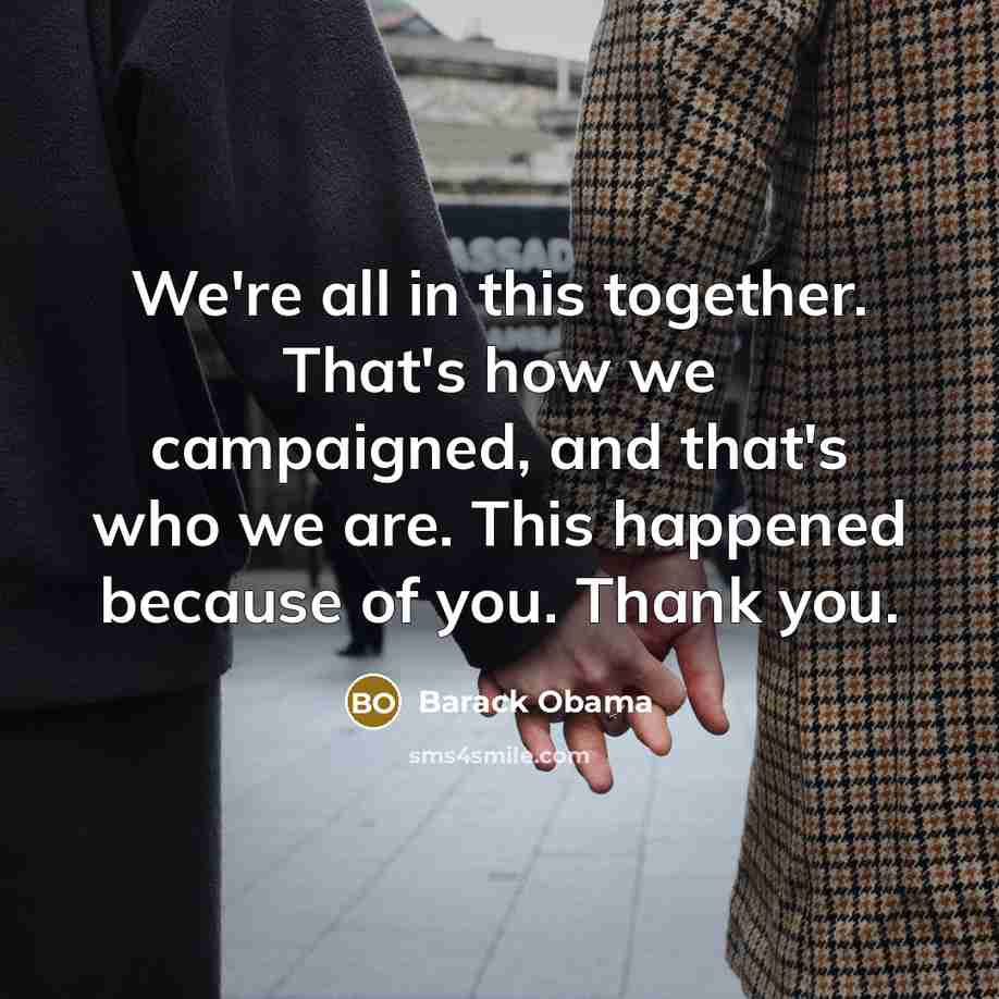 “We're all in this together. That's how we campaigned, and…” quote by Barack Obama