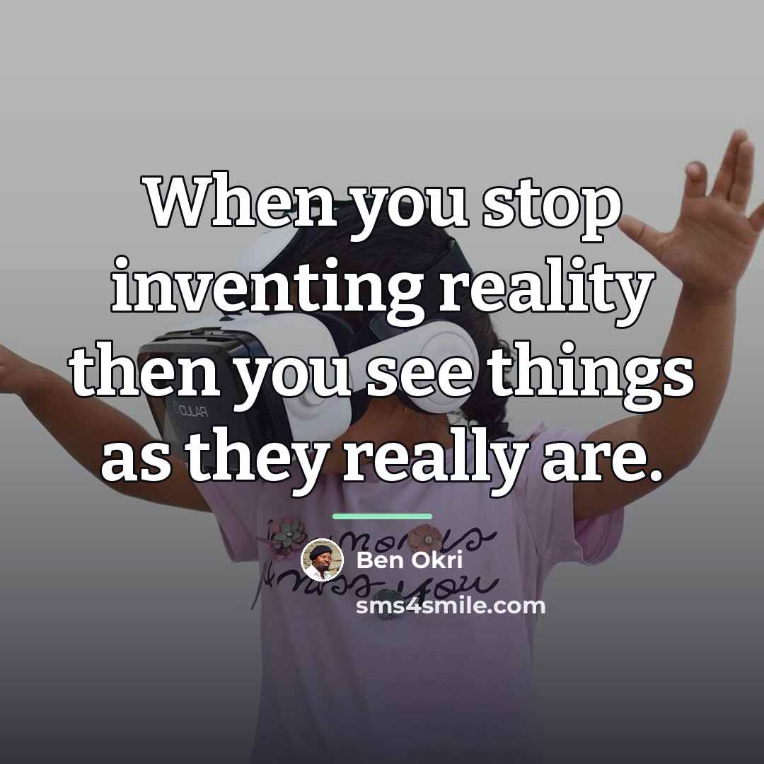 “When you stop inventing reality then you see things as…” quote by Ben Okri