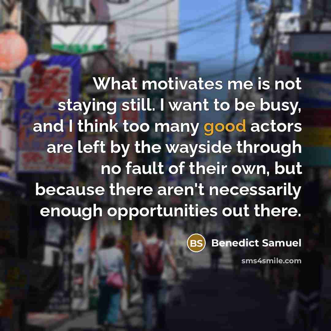 “What motivates me is not staying still. I want to…” quote by Benedict Samuel