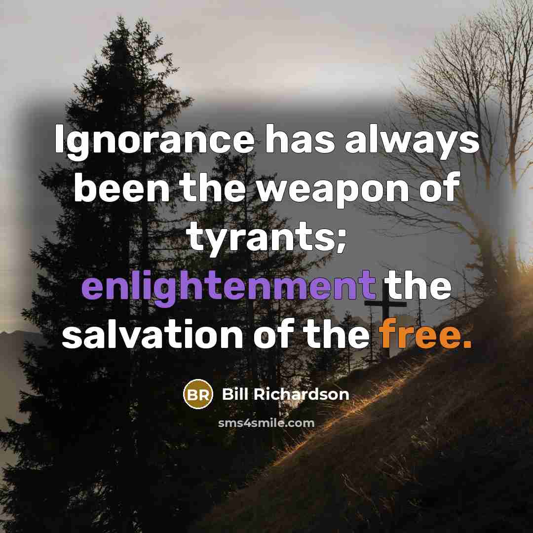 “Ignorance has always been the weapon of tyrants; enlightenment the…” quote by Bill Richardson