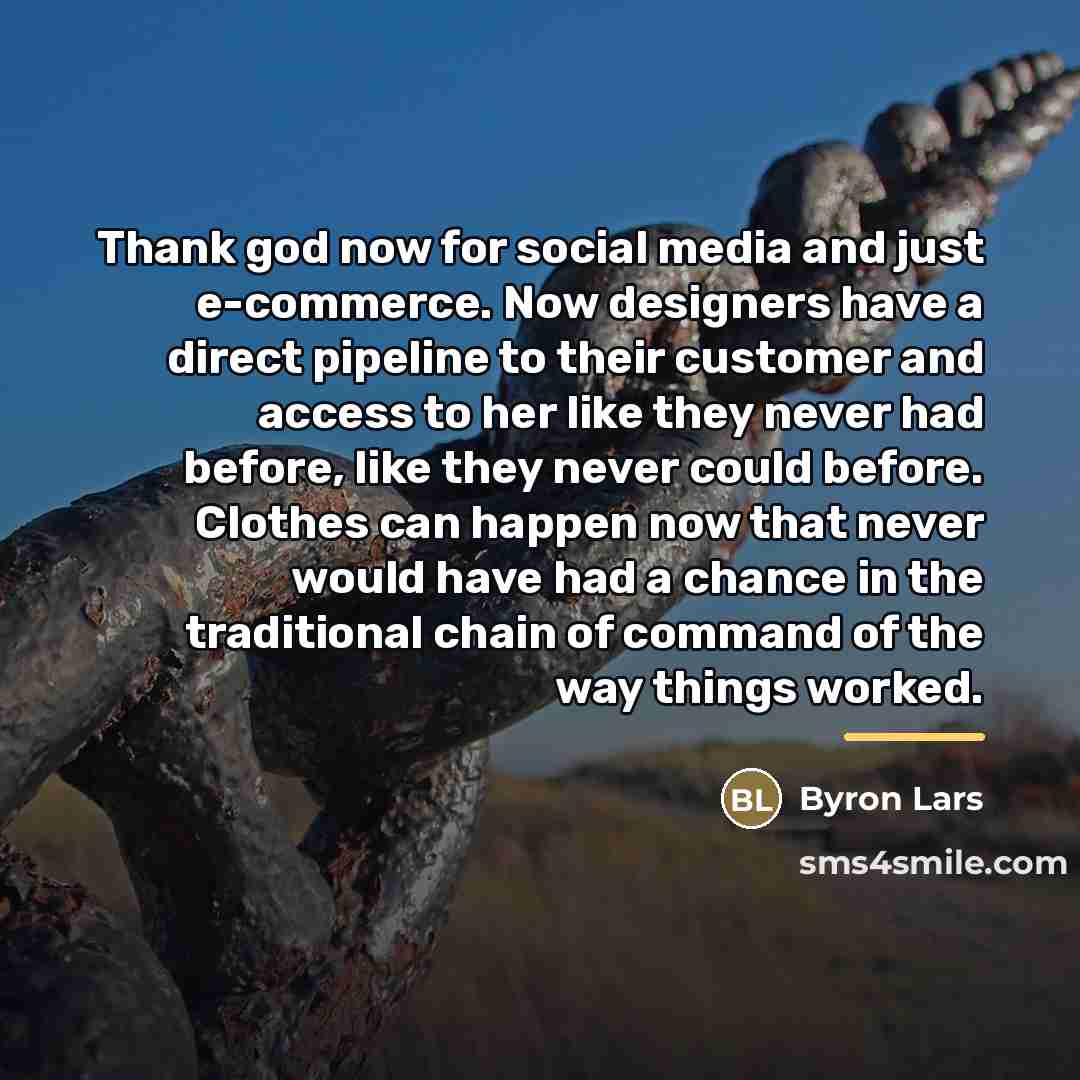 “Thank god now for social media and just e-commerce. Now…” quote by Byron Lars