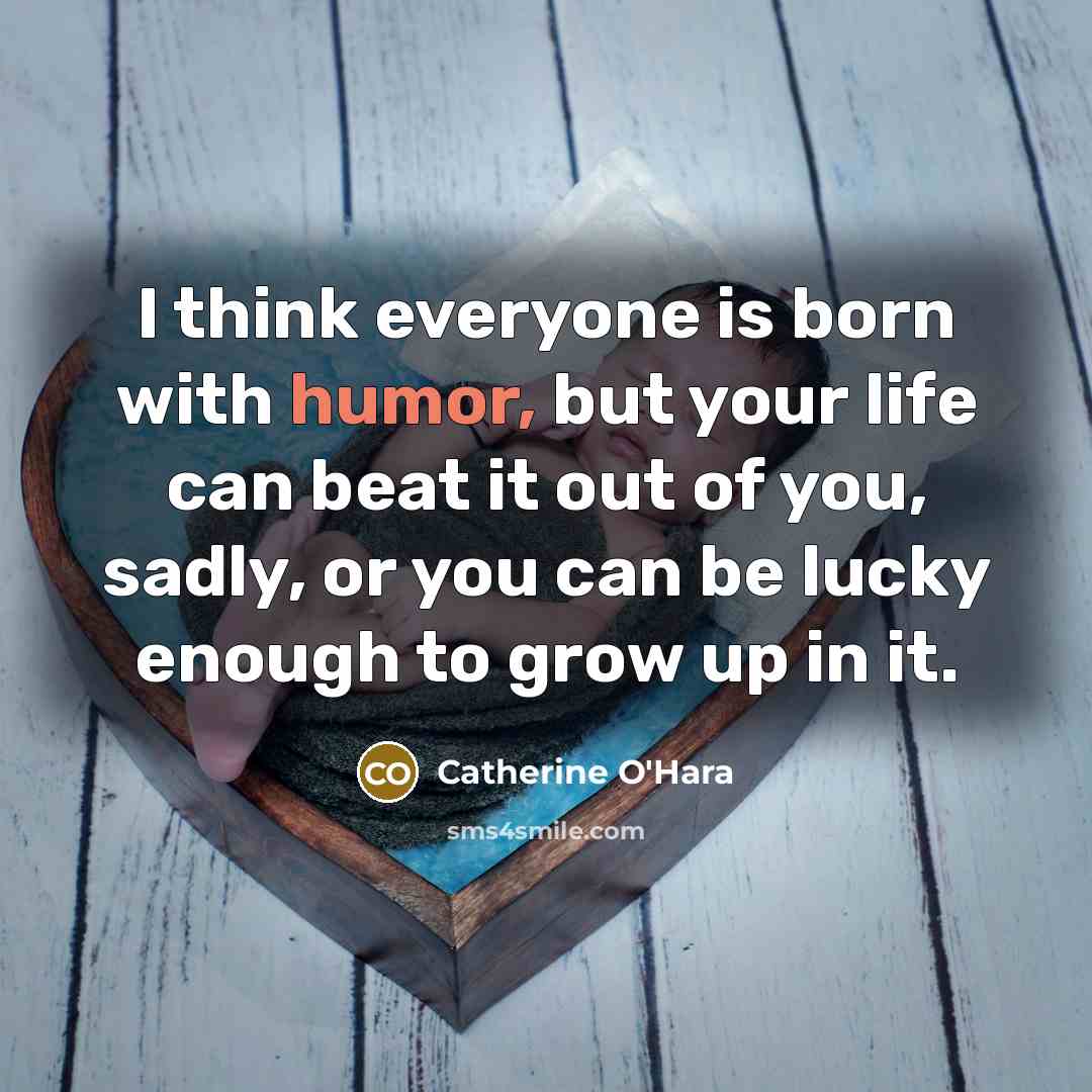 “I think everyone is born with humor, but your life…” quote by Catherine O'Hara