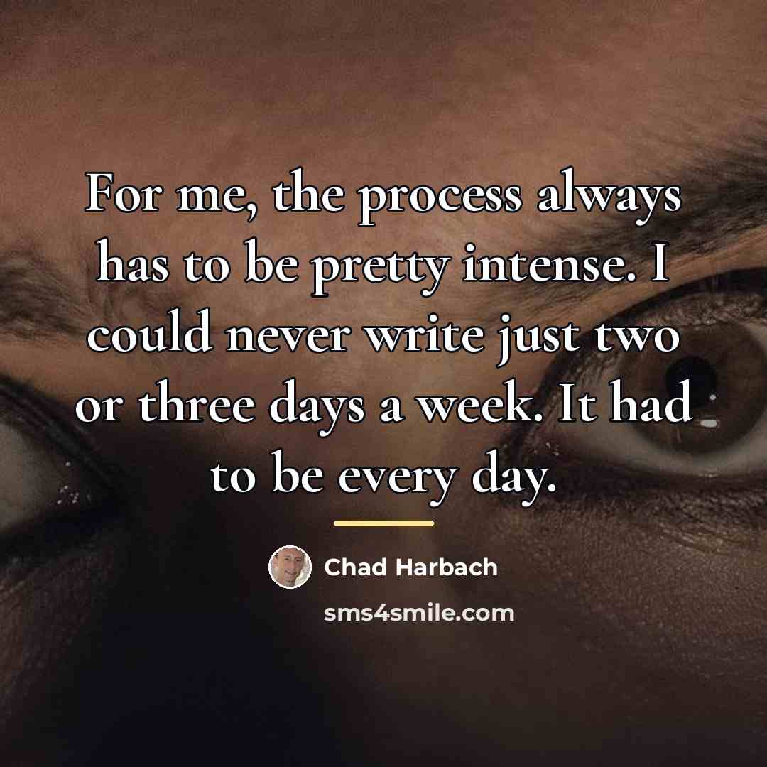 “For me, the process always has to be pretty intense.…” quote by Chad Harbach