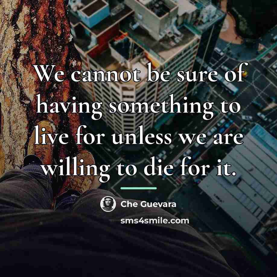 “We cannot be sure of having something to live for…” quote by Che Guevara