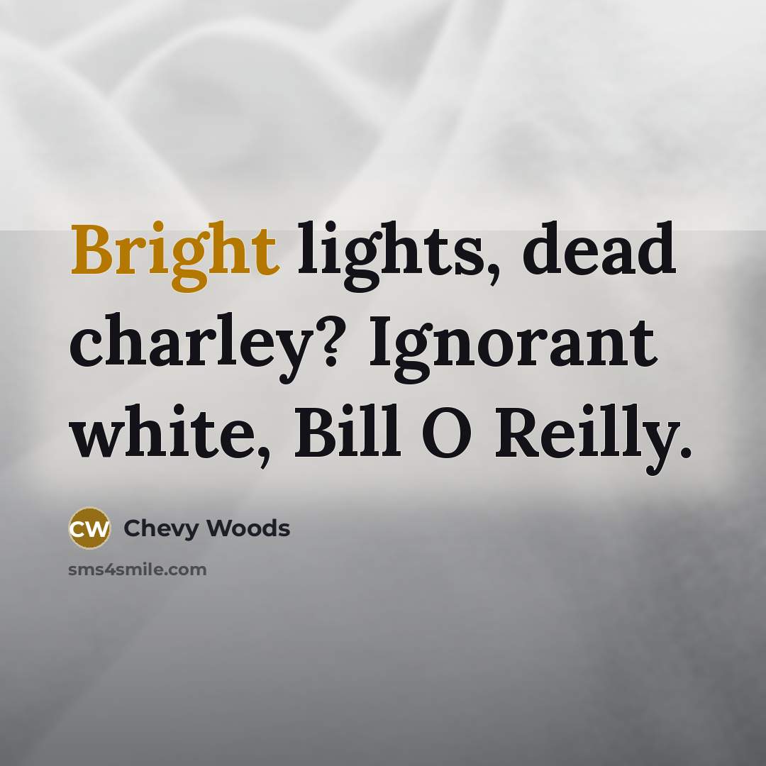 “Bright lights, dead charley? Ignorant white, Bill O Reilly.” quote by Chevy Woods