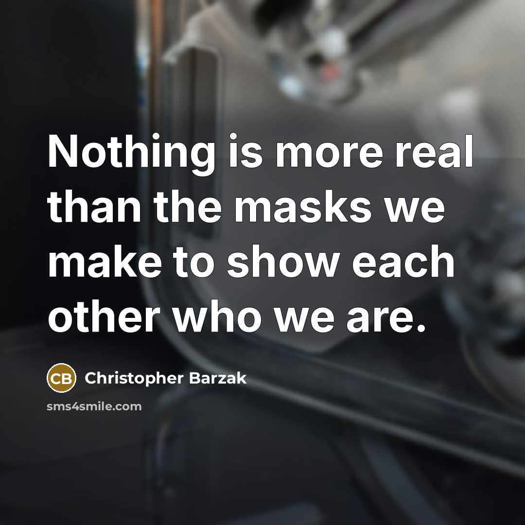 “Nothing is more real than the masks we make to show each other who we are.” quote by Christopher Barzak