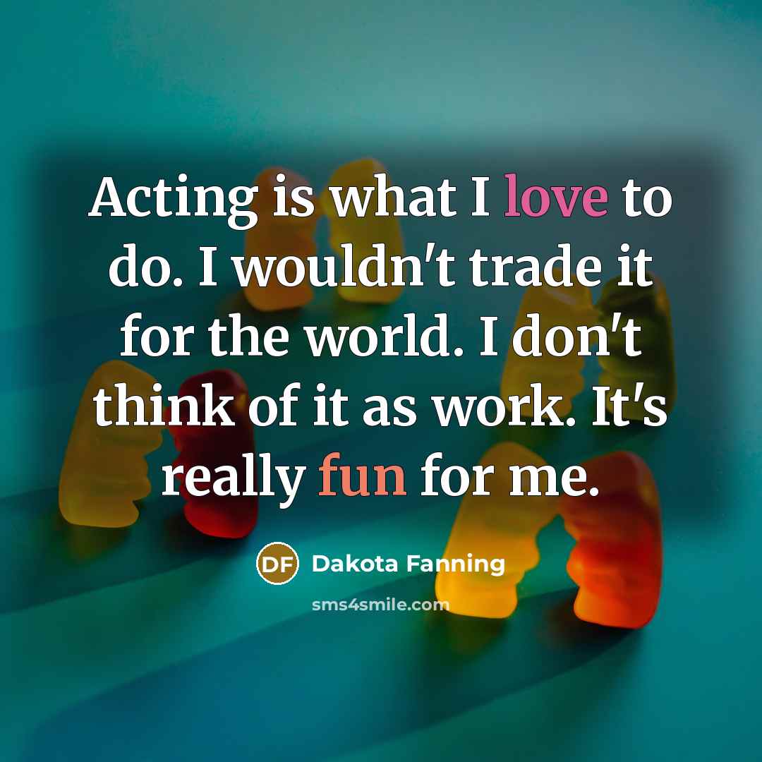 “Acting is what I love to do. I wouldn't trade…” quote by Dakota Fanning