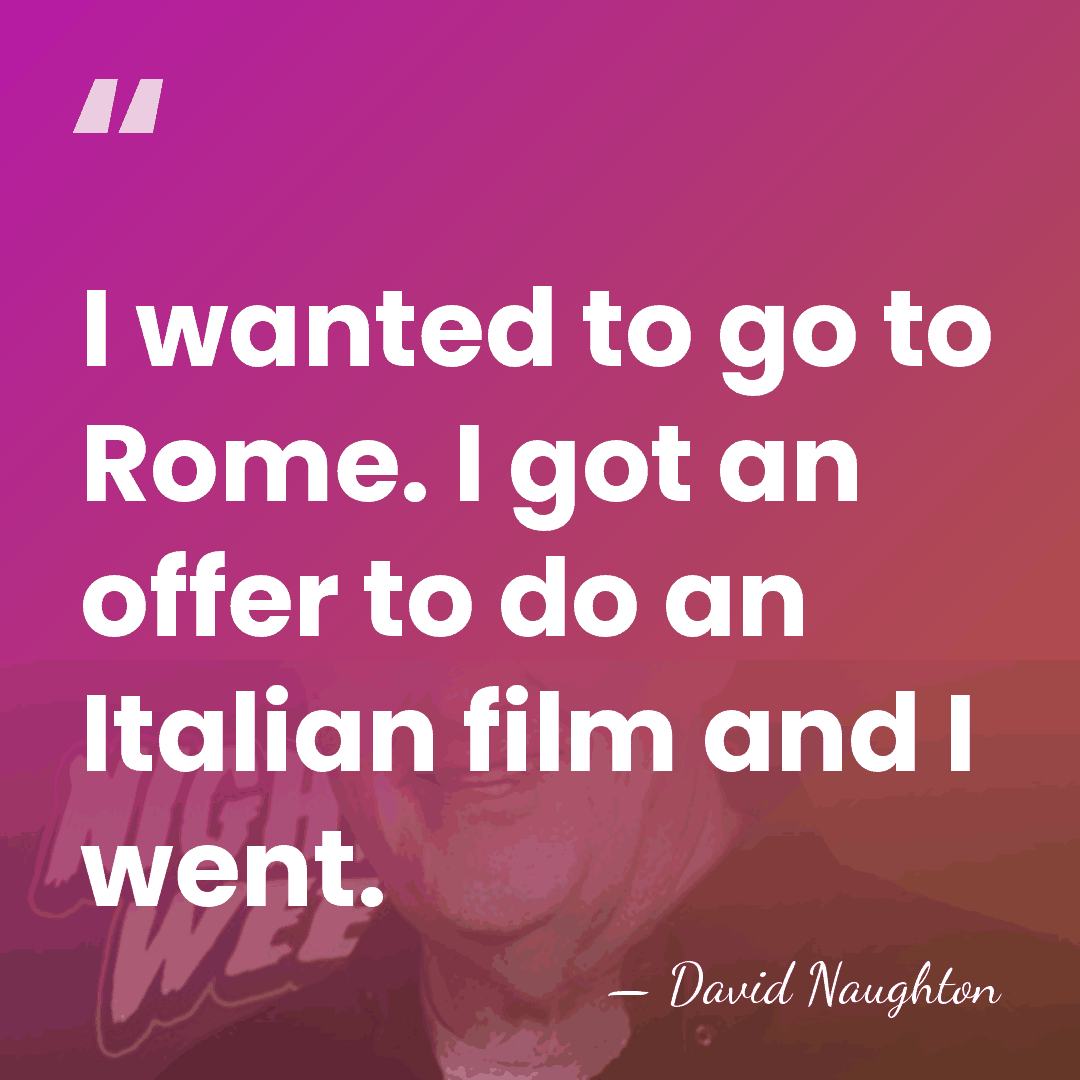 I wanted to go to Rome. I got an offer to do&hellip; - David Naughton