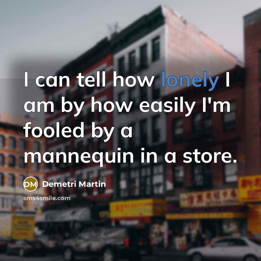 “I can tell how lonely I am by how easily…” quote by Demetri Martin