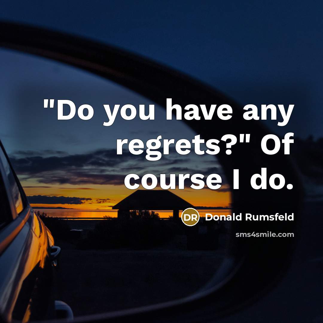 “"Do you have any regrets?" Of course I do.…” quote by Donald Rumsfeld