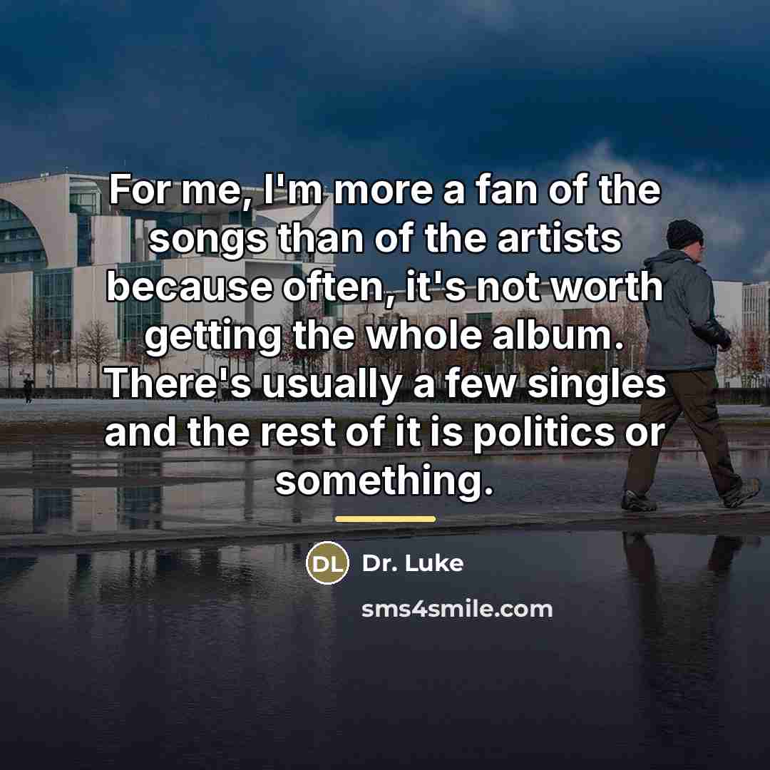 “For me, I'm more a fan of the songs than…” quote by Dr. Luke