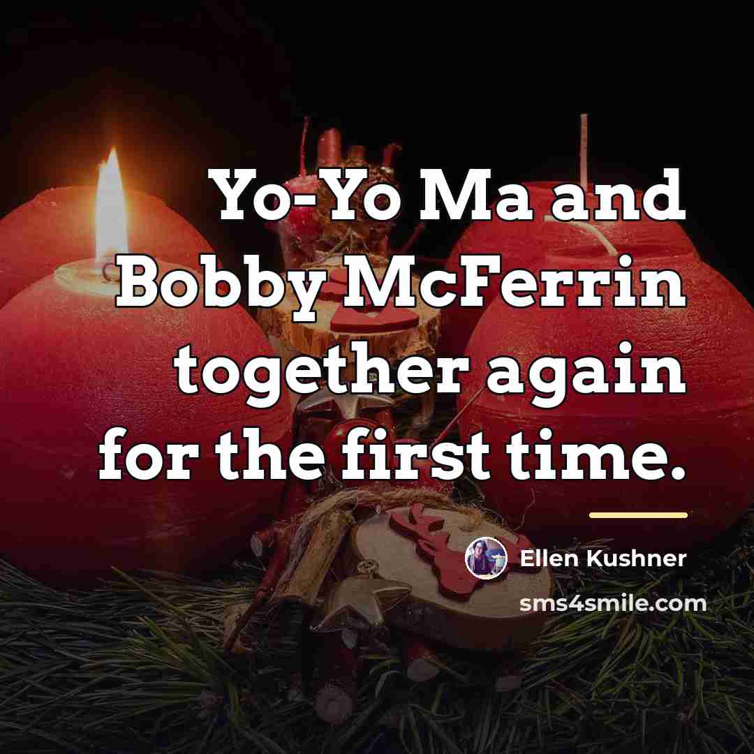 “Yo-Yo Ma and Bobby McFerrin together again for the first…” quote by Ellen Kushner