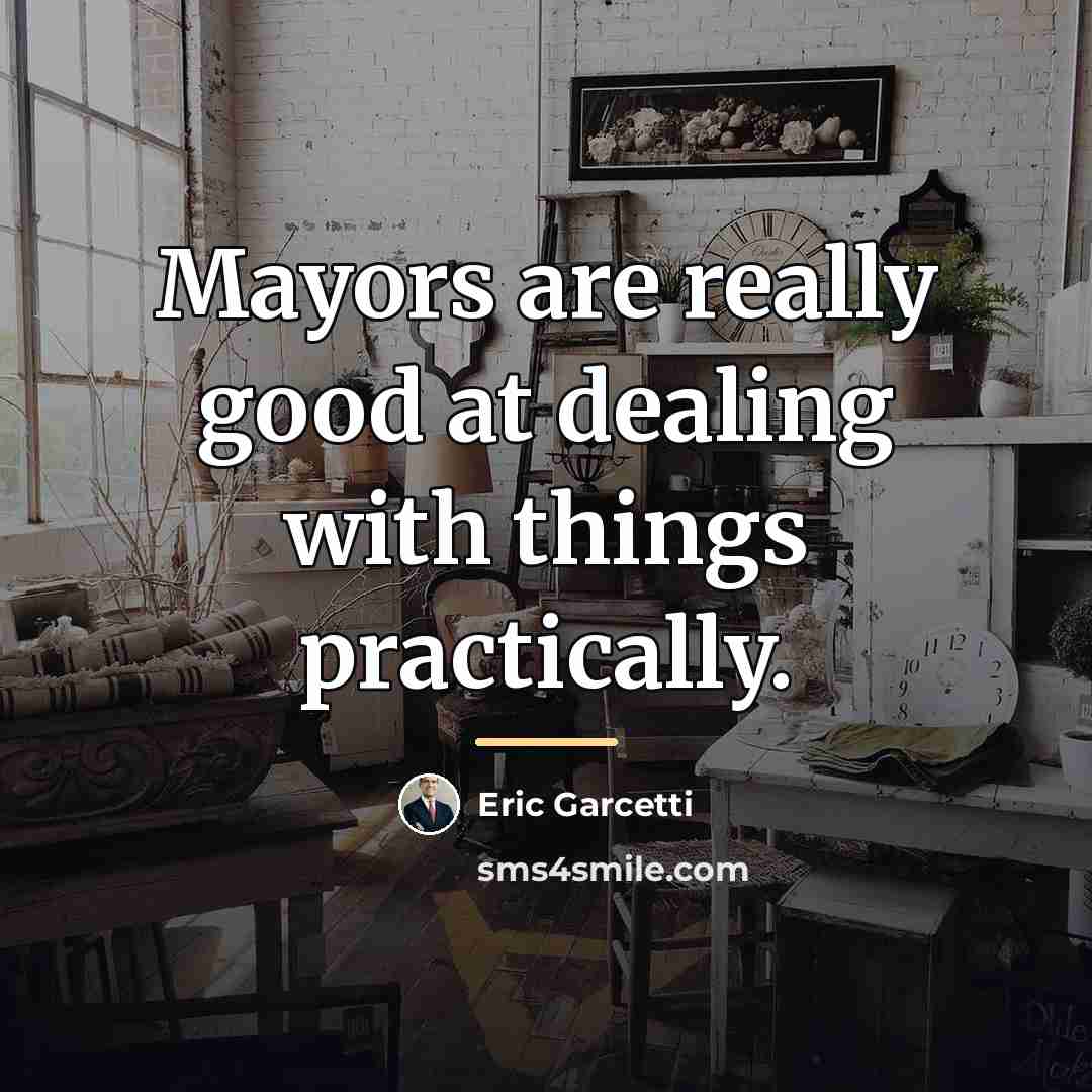 “Mayors are really good at dealing with things practically.…” quote by Eric Garcetti