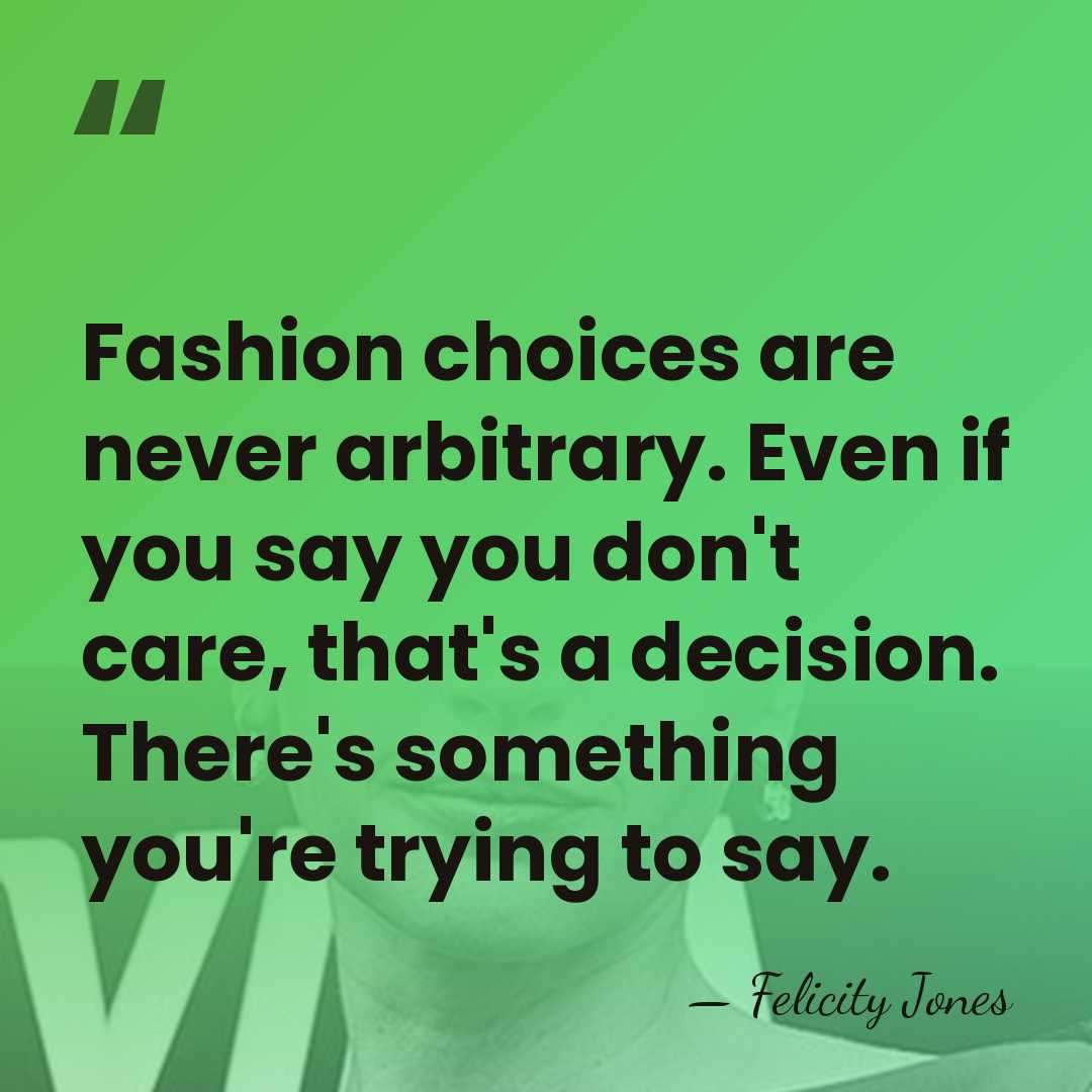 Fashion choices are never arbitrary. Even if you say you don't care,&hellip; - Felicity Jones