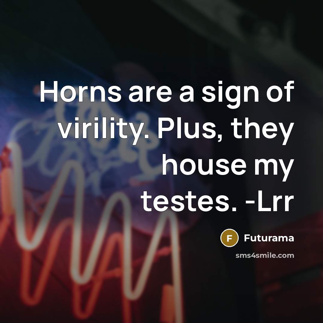 “Horns are a sign of virility. Plus, they house my…” quote by Futurama