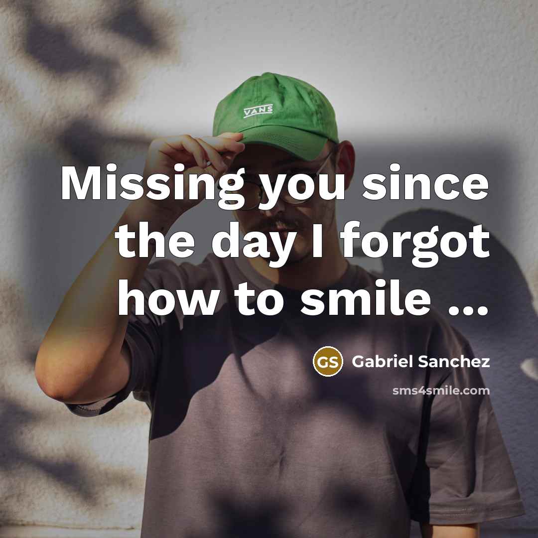 “Missing you since the day I forgot how to smile ...” quote by Gabriel Sanchez
